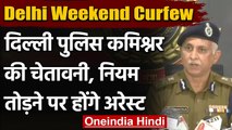 Delhi Weekend Curfew: Delhi Police Commissoner बोले-नियम तोड़ा तो होगी गिरफ्तार | वनइंडिया हिंदी