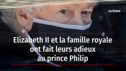 Elizabeth II et la famille royale ont fait leurs adieux au prince Philip