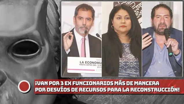 ¡Van por tres ex funcionarios más de Mancera por desvíos de recursos para la reconstrucción!