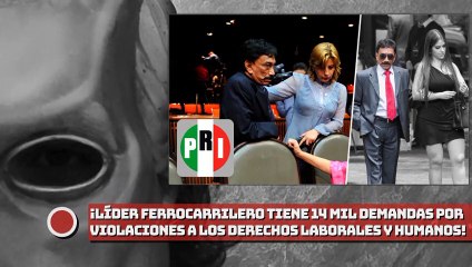 ¡Líder ferrocarrilero tiene 14mil demandas por a laborales y humanos!