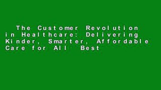 The Customer Revolution in Healthcare: Delivering Kinder, Smarter, Affordable Care for All  Best