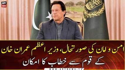 The law and order situation, the possibility of PM Imran Khan addressing the nation