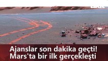 Ajanslar son dakika geçti! Mars'ta bir ilk gerçekleşti