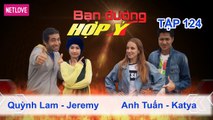 Bạn Đường Hợp Ý - Tập 124: Quỳnh Lam - Jeremy VS Anh Tuấn - Katya