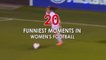 20 FUNNIEST MOMENTS IN WOMEN'S FOOTBALL