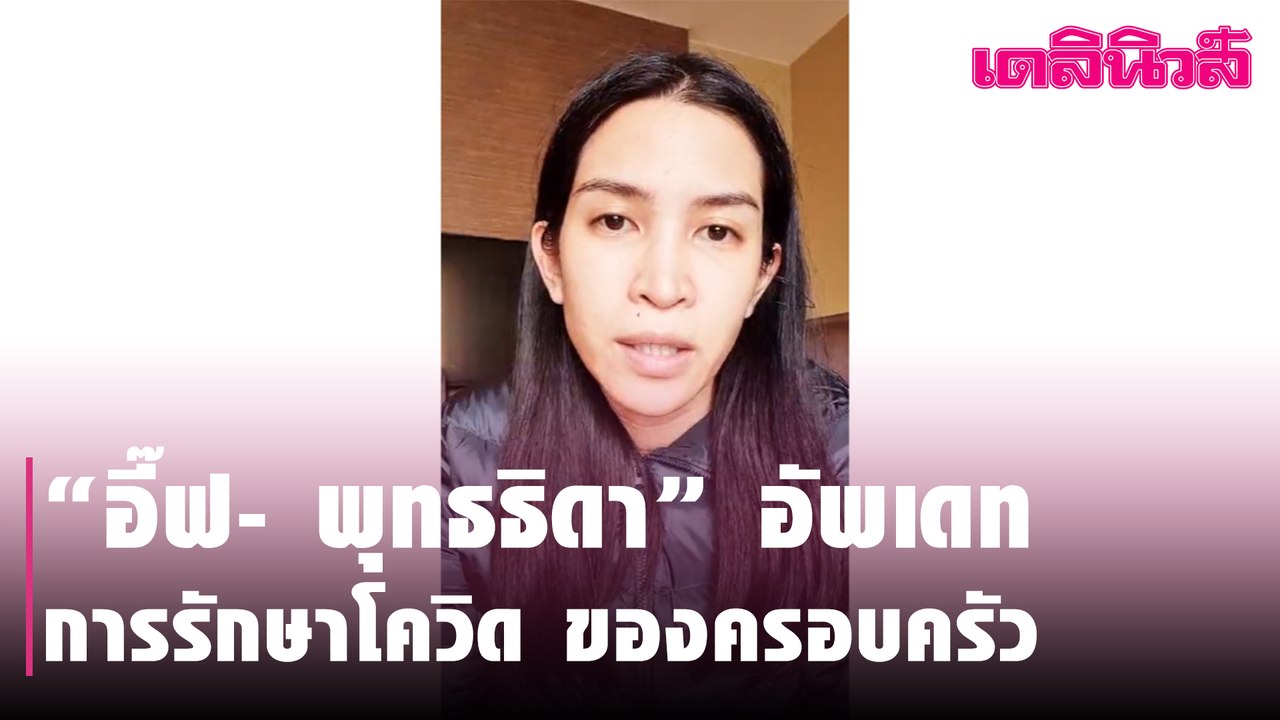 “อี๊ฟ- พุทธธิดา” อัพเดทการรักษาโควิด-19 ของครอบครัว | Dailynews