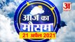 Weather Report 21st April: क्या है आपके यहां के मौसम का हाल, देखिए अपडेट