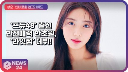 라잇썸(LIGHTSUM) 한초원, 반전매력 ‘프듀48’ 연습생의 데뷔 ‘글로벌 관심 집중’