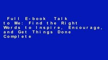Full E-book  Talk to Me: Find the Right Words to Inspire, Encourage, and Get Things Done Complete