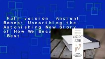 Full version  Ancient Bones: Unearthing the Astonishing New Story of How We Became Human  Best