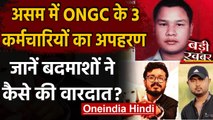 Assam: ONGC के तीन कर्मचारियों की दिनदहाडे़ Kidnapping, तलाश में जुटी पुलिस | वनइंडिया हिंदी