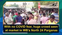 With no Covid-19 fear, huge crowd seen at market in West Bengal’s North 24 Parganas