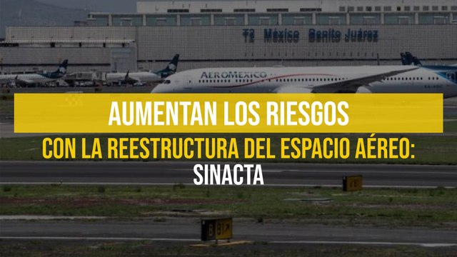 Aumentan los riesgos con la reestructura del espacio aéreo: SINACTA