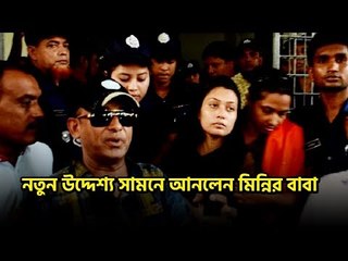 নতুন উদ্দেশ্য সামনে আনলেন মিন্নির বাবা | jagonews24.com