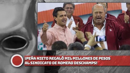 ¡EPN REGALÓ 1000 MILLONES DE PESOS AL SINDICATO DE DESCHAMPS!