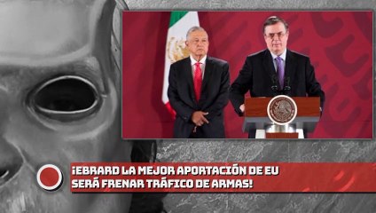 Ebrard: ¡La mejor aportación de EU será frenar de armas!
