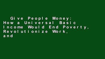 Give People Money: How a Universal Basic Income Would End Poverty, Revolutionize Work, and