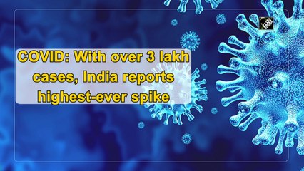 With over 3.1 lakh Covid-19 cases, India reports biggest-ever spike