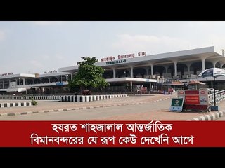 হযরত শাহজালাল আন্তর্জাতিক বিমানবন্দরের যে রূপ কেউ দেখেনি আগে | Jagonews24.com