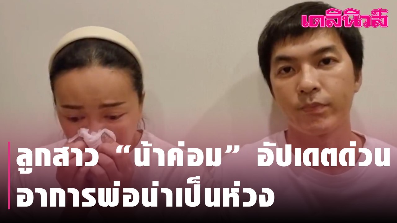ลูกสาว “น้าค่อม” อัปเดตด่วน อาการพ่อน่าเป็นห่วง | Dailynews