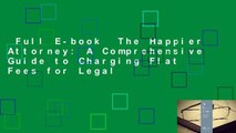 Full E-book  The Happier Attorney: A Comprehensive Guide to Charging Flat Fees for Legal