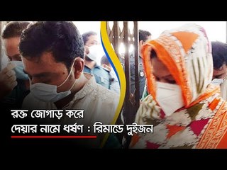 রক্ত জোগাড় করে দেয়ার নামে ধর্ষণ : রিমান্ডে দুইজন  | Jagonews24.com