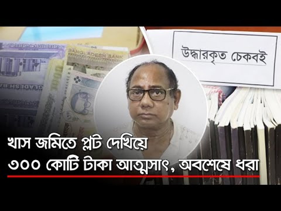 খাস জমিতে প্লট দেখিয়ে ৩০০ কোটি টাকা আত্মসাৎ, অবশেষে ধরা  | Jagonews24.com