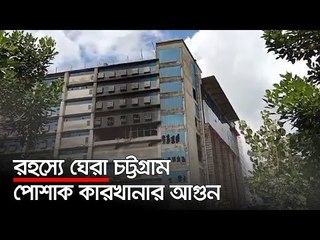 রহস্যে ঘেরা চট্টগ্রাম পোশাক কারখানার আগুন | Jagonews24.com