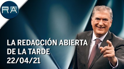 La Redacción Abierta de la tarde | 22/04/21 | Programa Completo