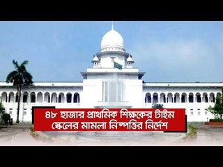 ৪৮ হাজার প্রাথমিক শিক্ষকের টাইম স্কেলের মামলা নিষ্পত্তির নির্দেশ  | Jagonews24.com