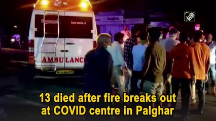 13 died after fire breaks out at Covid centre in Palghar