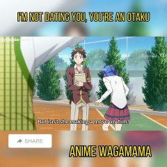 I'm not dating you, you're an OTAKU By Just Senpai XD