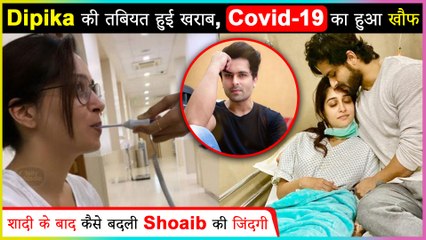 Dipika Kakar Unwell, Goes For Covid-19 Test | Shoaib Ibrahim Reveals About Life After Marriage