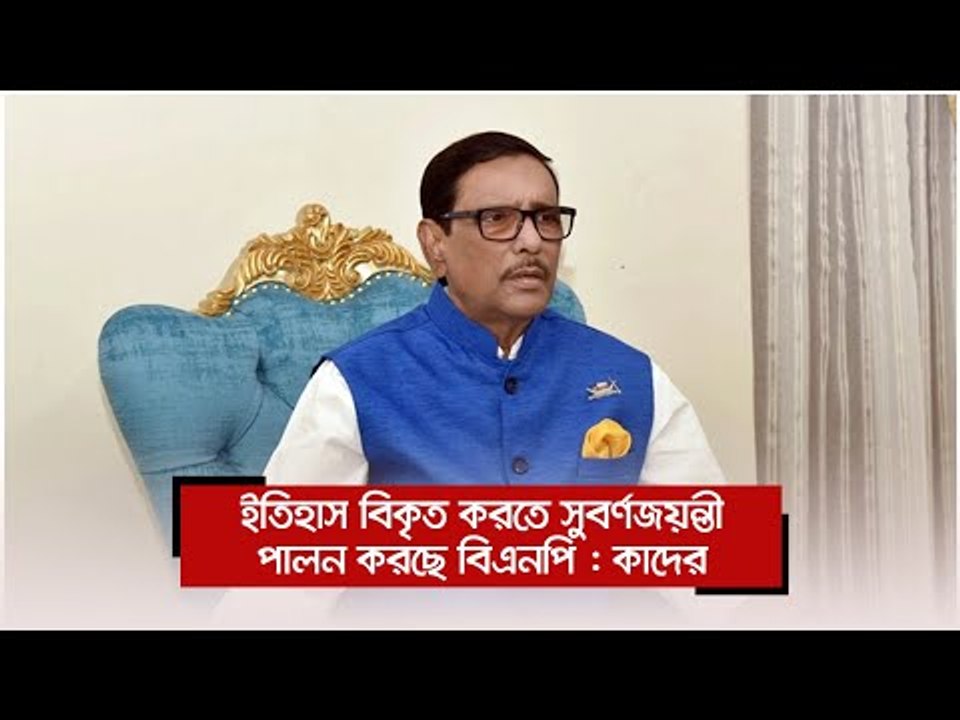 ইতিহাস বিকৃত করতে সুবর্ণজয়ন্তী পালন করছে বিএনপি : কাদের | Jagonews24.com