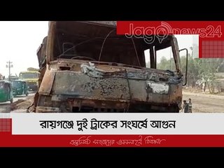 রায়গঞ্জে দুই ট্রাকের সংঘর্ষে আগুন | Jagonews24.com