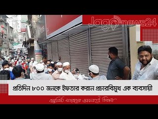 প্রতিদিন ৮০০ জনকে ইফতার করান প্রচারবিমুখ এক ব্যবসায়ী  | Jagonews24.com