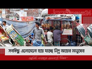 সবকিছু এলোমেলো হয়ে যাচ্ছে নিম্ন আয়ের মানুষের  | Jagonews24.com