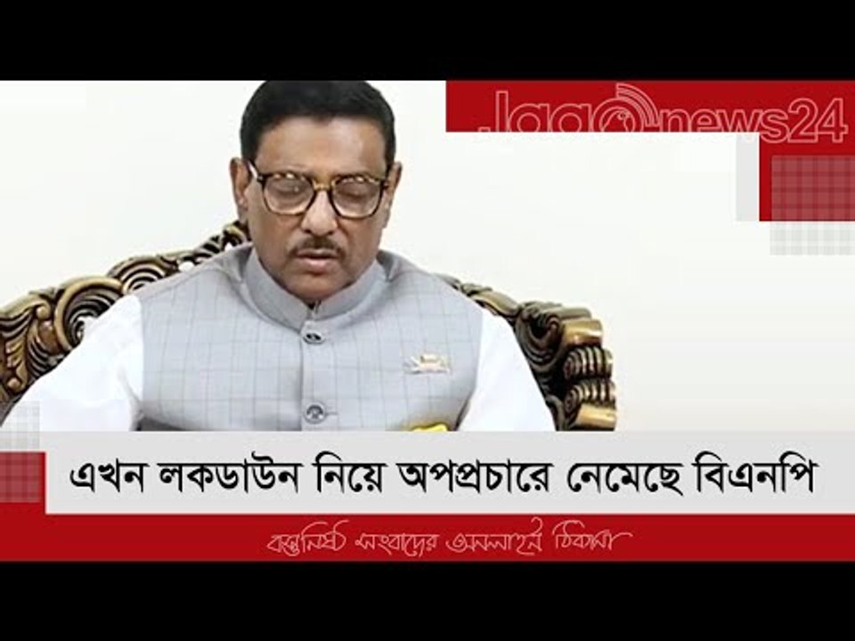 এখন লকডাউন নিয়ে অপপ্রচারে নেমেছে বিএনপি : কাদের | Jagonews24.com