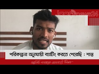 পরিকল্পনা অনুযায়ী ব্যাটিং করতে পেরেছি : শান্ত | Jagonews24.com
