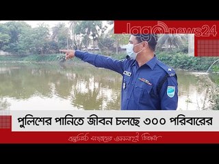 পুলিশের পানিতে জীবন চলছে ৩০০ পরিবারের | Jagonews24.com