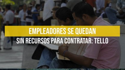Empleadores se quedan sin recursos para contratar: Pedro Tello