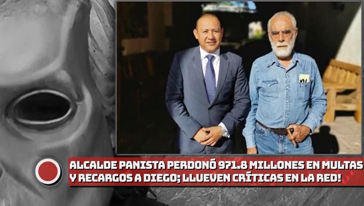 ¡Alcalde panista perdonó 971.8 millones en multas y recargos a Diego!