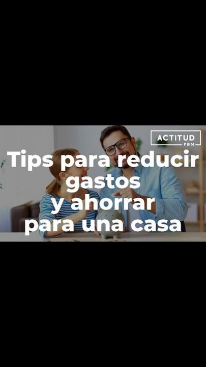 Tips para reducir gastos y ahorrar para una casa | ActitudFem