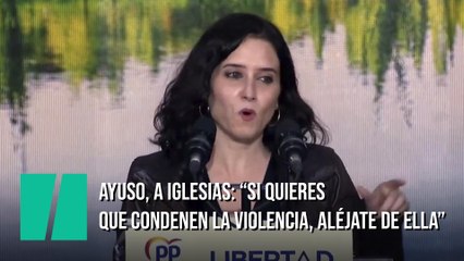 Ayuso, a Iglesias: “Si quieres que condenen la violencia, aléjate de ella”
