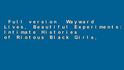 Full version  Wayward Lives, Beautiful Experiments: Intimate Histories of Riotous Black Girls,