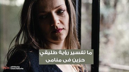 ما تفسير رؤية طليقي  حزين في منامي