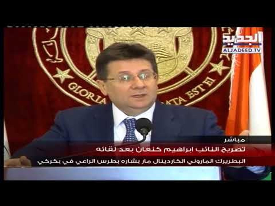 تصريح  للنائب ابراهيم كنعان بعد لقائه البطريرك الماروني  مار بشارة بطرس  الراعي