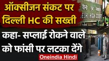 Oxygen Crisis पर Delhi HC सख्त, सप्लाई में रुकावट डालने वाले को फांसी पर चढ़ा देंगे | वनइंडिया हिंदी