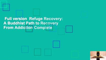 Full version  Refuge Recovery: A Buddhist Path to Recovery From Addiction Complete