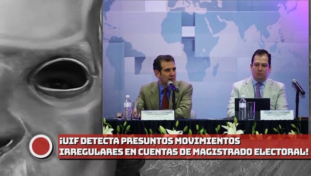 UIF detecta presuntos movimientos irregulares en cuentas de Magistrado electoral; entre 2013 y 2017 habría cuadriplicado sus ingresos